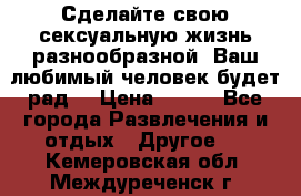 Сделайте свою сексуальную жизнь разнообразной! Ваш любимый человек будет рад. › Цена ­ 150 - Все города Развлечения и отдых » Другое   . Кемеровская обл.,Междуреченск г.